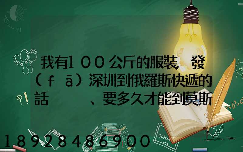 我有100公斤的服裝,發(fā)深圳到俄羅斯快遞的話、要多久才能到莫斯科